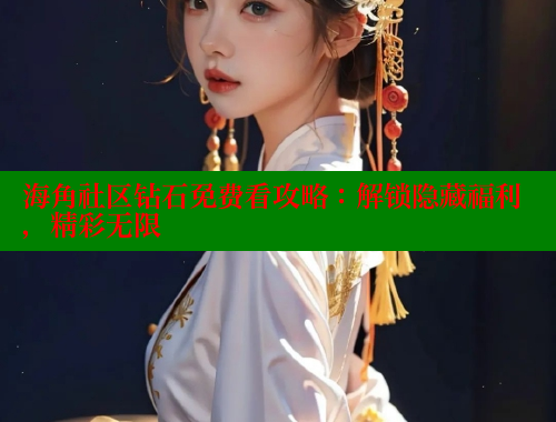 海角社区钻石免费看攻略：解锁隐藏福利，精彩无限 海角社区 第1张