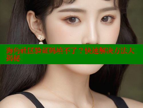 海角社区验证码填不了？快速解决方法大揭秘 海角首页登录入口top 第1张