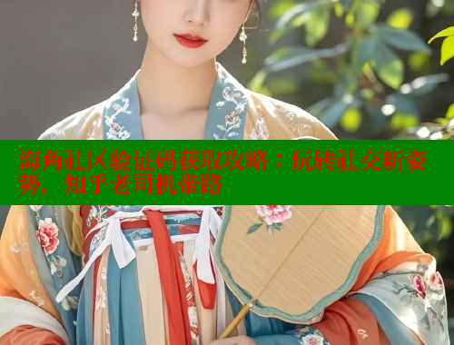 海角社区验证码获取攻略：玩转社交新姿势，知乎老司机带路 2025海角首页登录入口 第1张