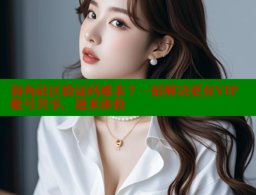 海角社区验证码难求？一招解决更有VIP账号共享，速来体验 2025海角首页登录入口 第1张
