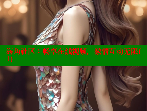 海角社区：畅享在线视频，激情互动无限(1) 海角社区 第2张