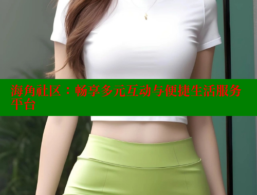 海角社区：畅享多元互动与便捷生活服务平台 2025海角首页登录入口 第1张