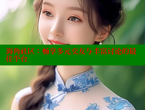 海角社区：畅享多元交友与丰富讨论的最佳平台 海角首页入口 第1张