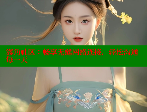 海角社区：畅享无缝网络连接，轻松沟通每一天 海角社区 第1张