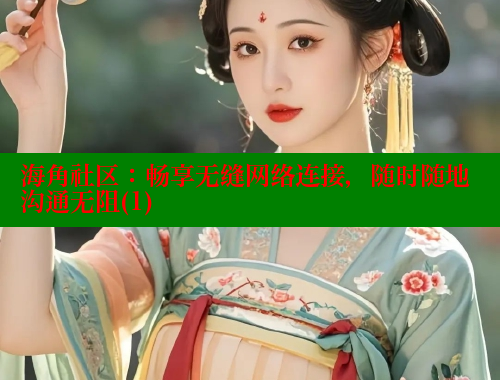 海角社区：畅享无缝网络连接，随时随地沟通无阻(1) 海角社区 第1张