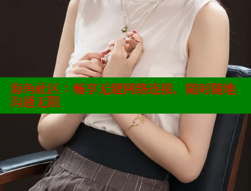 海角社区：畅享无缝网络连接，随时随地沟通无阻 海角首页登录入口top 第1张
