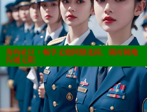 海角社区：畅享无缝网络连接，随时随地沟通无阻 海角首页登录入口top 第2张