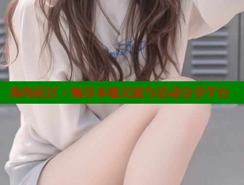 海角社区：畅享本地交流与活动分享平台 海角社区 第1张