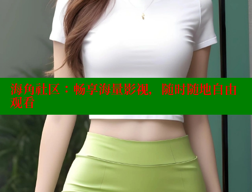 海角社区：畅享海量影视，随时随地自由观看 2025海角首页登录入口 第1张