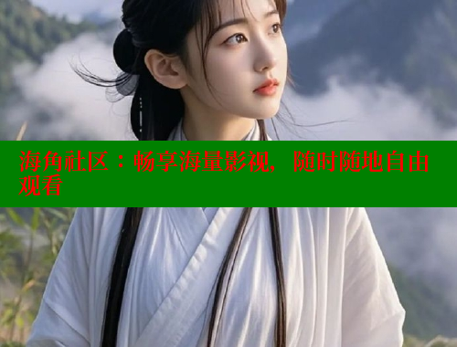海角社区：畅享海量影视，随时随地自由观看 2025海角首页登录入口 第2张