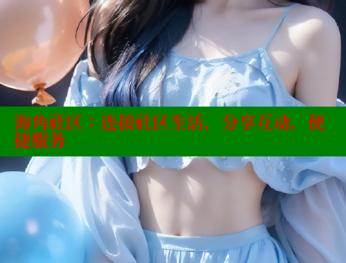 海角社区：连接社区生活，分享互动，便捷服务 海角首页登录入口top 第1张