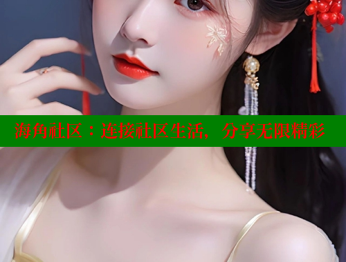 海角社区：连接社区生活，分享无限精彩 2025海角首页登录入口 第2张