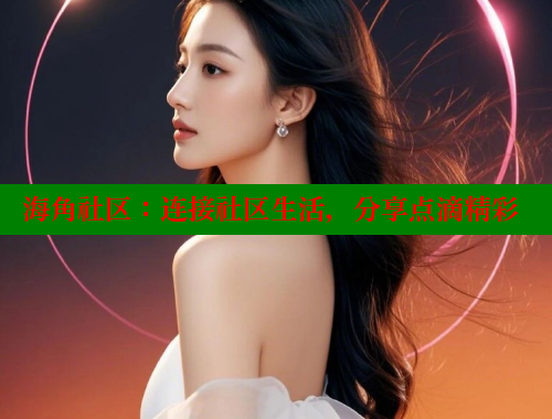 海角社区：连接社区生活，分享点滴精彩 海角首页入口 第1张
