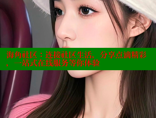 海角社区：连接社区生活，分享点滴精彩，一站式在线服务等你体验 海角社区 第2张