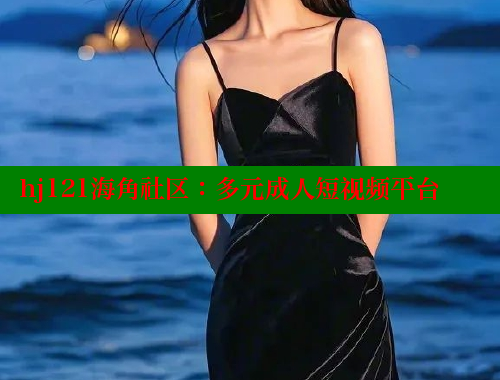 hj121海角社区：多元成人短视频平台 海角首页登录入口top 第1张