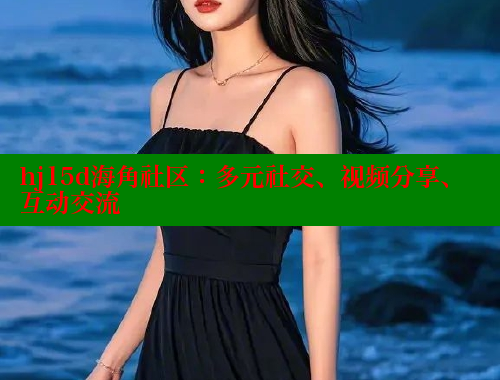 hj15d海角社区：多元社交、视频分享、互动交流 海角首页登录入口top 第1张