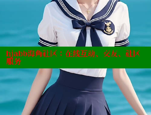 hjabb海角社区：在线互动、交友、社区服务 海角首页入口 第2张
