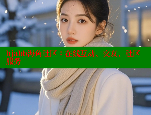 hjabb海角社区：在线互动、交友、社区服务 海角首页入口 第1张