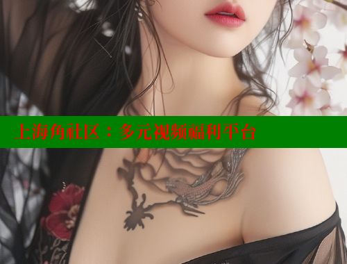 上海角社区：多元视频福利平台 海角社区 第1张