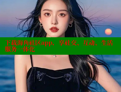 下载海角社区app，享社交、互动、生活服务一体化 海角首页登录入口top 第1张