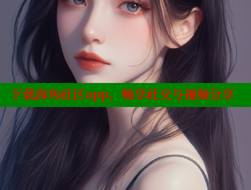 下载海角社区app，畅享社交与视频分享 海角首页登录入口top 第2张