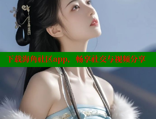 下载海角社区app，畅享社交与视频分享 海角首页登录入口top 第1张