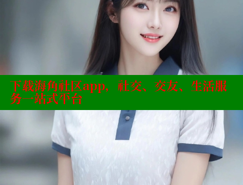 下载海角社区app，社交、交友、生活服务一站式平台 2025海角首页登录入口 第1张