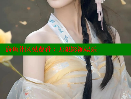 海角社区免费看：无限影视娱乐 海角首页入口 第2张