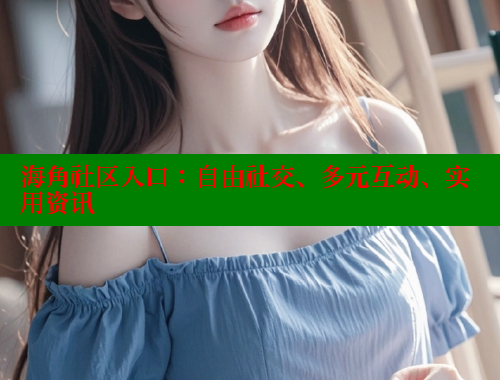 海角社区入口：自由社交、多元互动、实用资讯 海角首页登录入口top 第2张