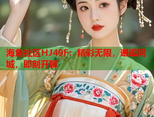 海角社区HJ49F：精彩无限，邂逅同城，即刻开聊  第1张
