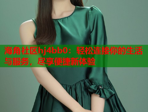 海角社区hj4bb0：轻松连接你的生活与服务，尽享便捷新体验  第1张