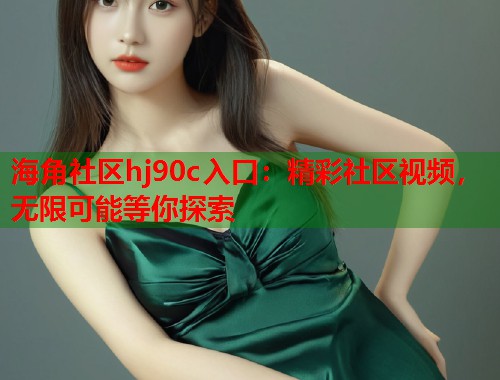 海角社区hj90c入口：精彩社区视频，无限可能等你探索  第2张