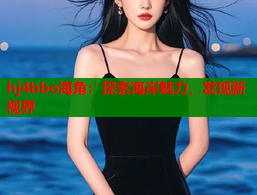 hj4bbo海角：探索海岸魅力，发现新视界  第1张