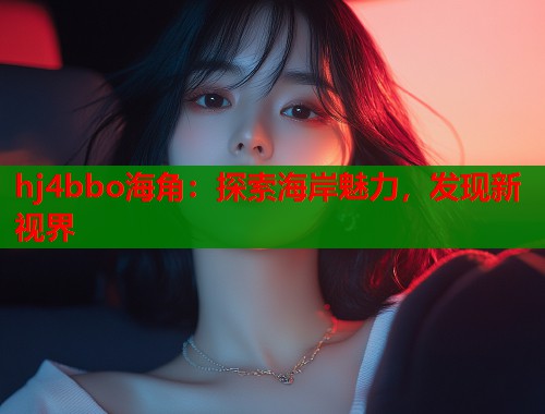 hj4bbo海角：探索海岸魅力，发现新视界  第2张