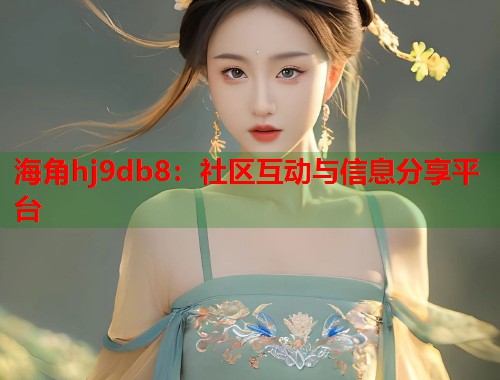 海角hj9db8：社区互动与信息分享平台  第1张