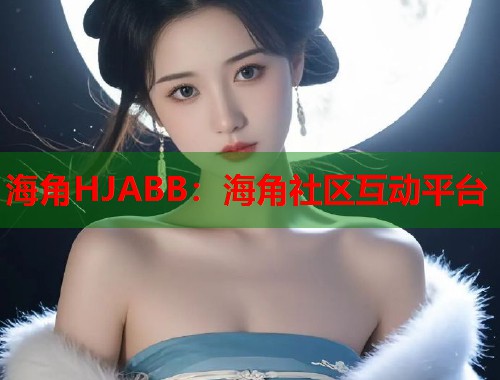 海角HJABB：海角社区互动平台  第1张