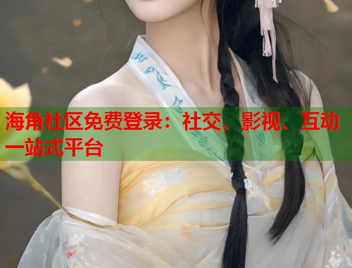 海角社区免费登录：社交、影视、互动一站式平台  第1张
