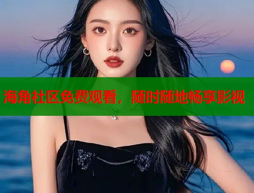 海角社区免费观看，随时随地畅享影视  第1张
