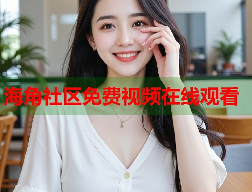 海角社区免费视频在线观看  第1张