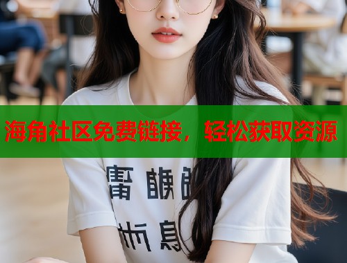 海角社区免费链接，轻松获取资源  第1张