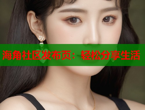 海角社区发布页：轻松分享生活  第1张