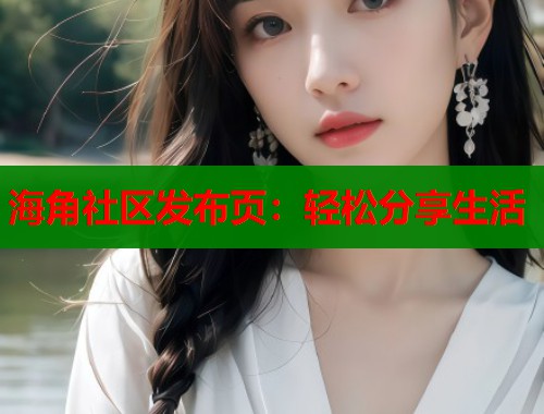 海角社区发布页：轻松分享生活  第2张