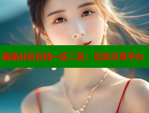 海角社区在线一区二区：互动分享平台  第2张