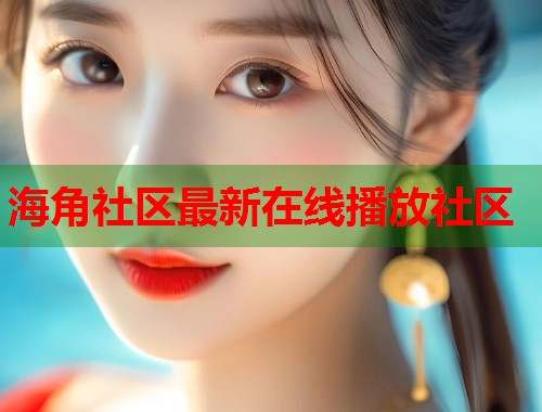 海角社区最新在线播放社区  第1张