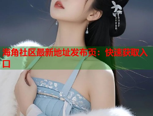 海角社区最新地址发布页：快速获取入口  第1张