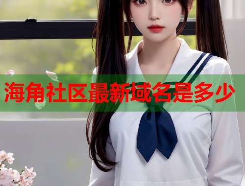 海角社区最新域名是多少  第1张