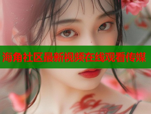海角社区最新视频在线观看传媒  第1张