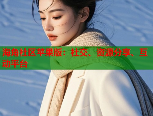 海角社区苹果版：社交、资源分享、互动平台  第1张