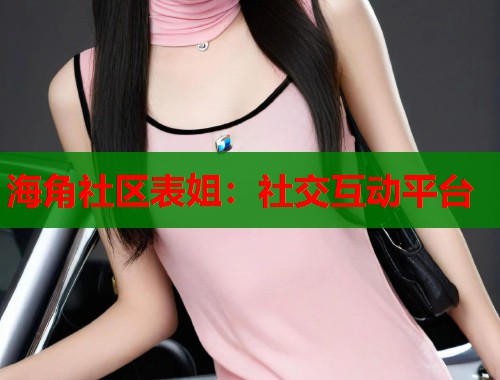 海角社区表姐：社交互动平台  第1张