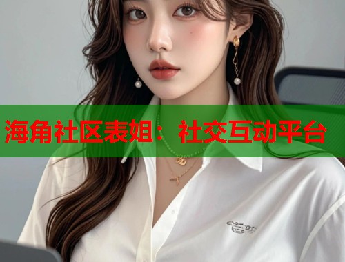海角社区表姐：社交互动平台  第2张